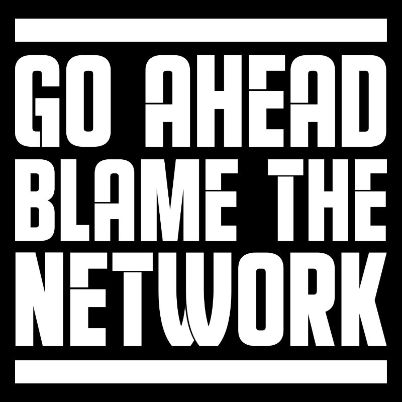 Go ahead blame the network Network administrator
