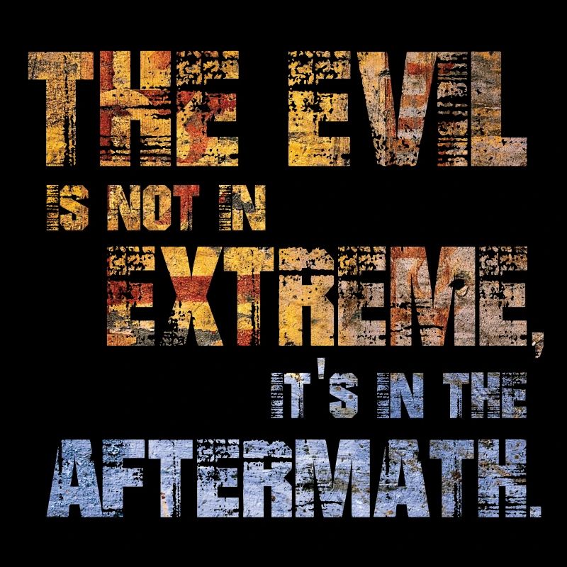 The Evil is not in extremes, it's in the aftermath