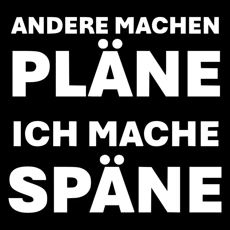 Andere machen Pläne ich mache Späne