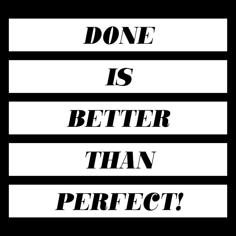 Done Is Better Than Perfect