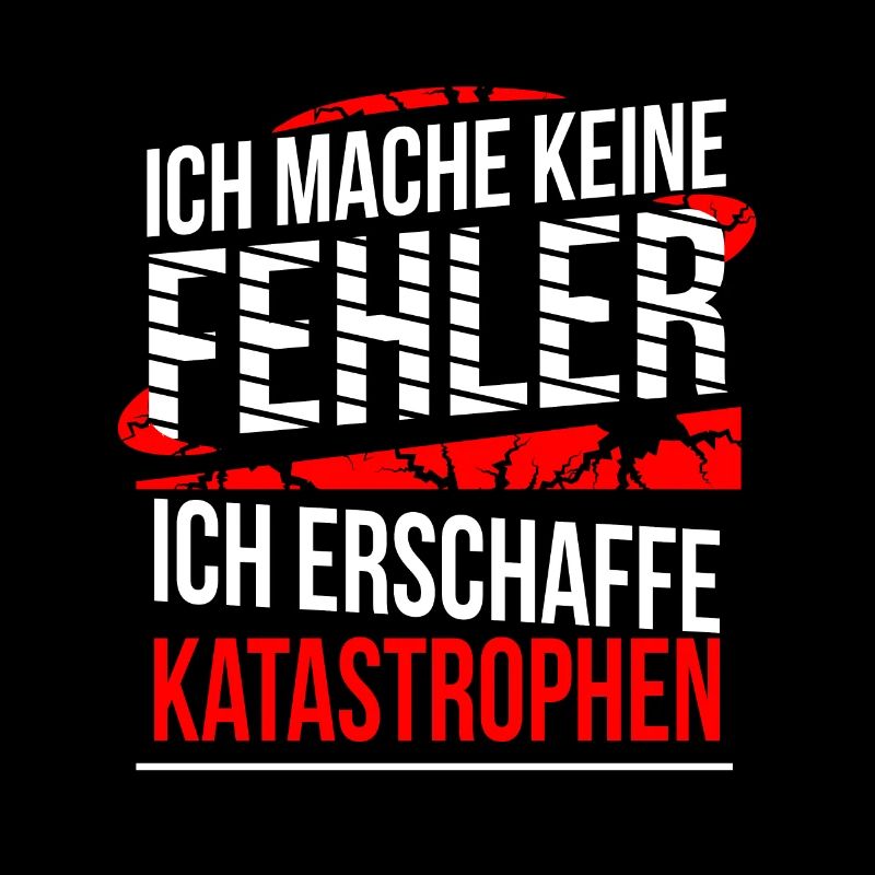 Ich mache keine Fehler ich erschaffe Katastrophen