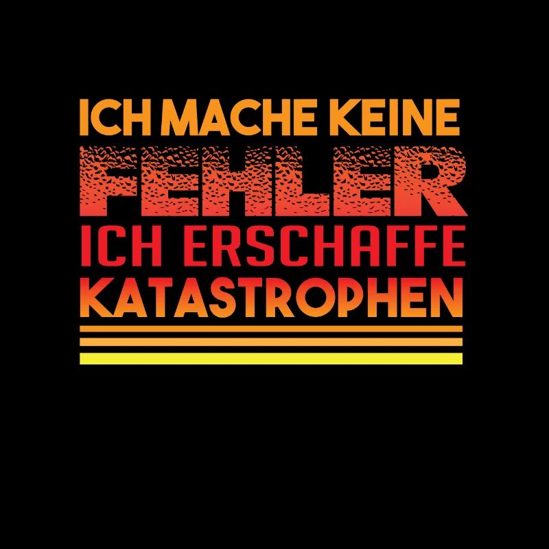 Ich mache keine Fehler ich erschaffe Katastrophen