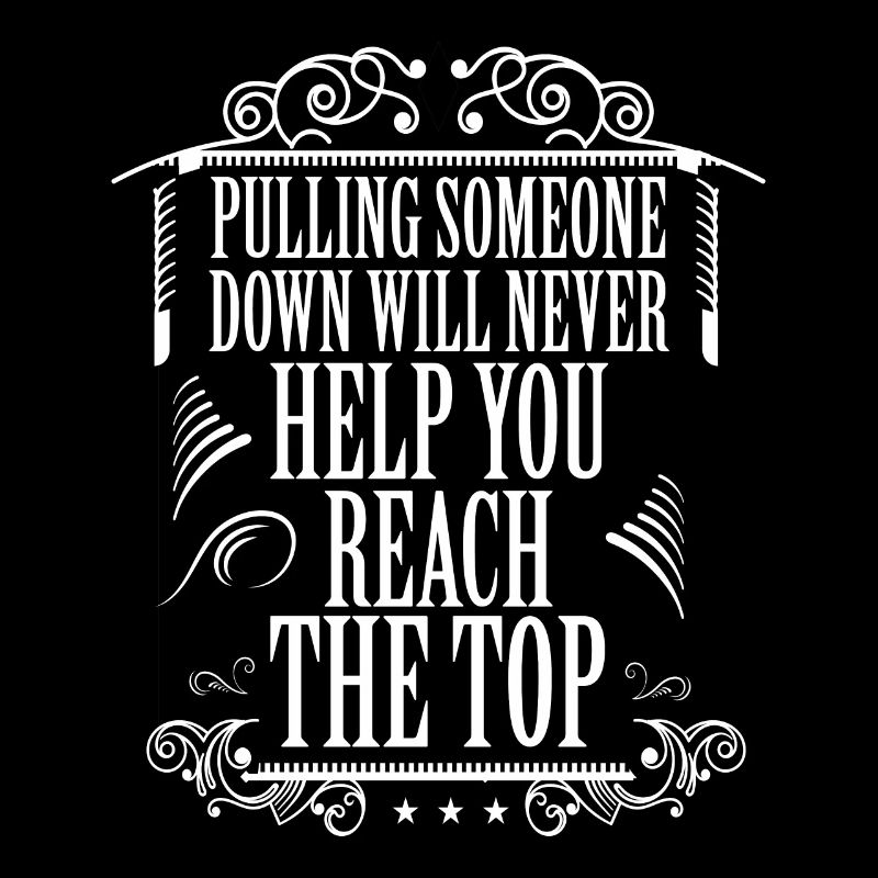 PULLING SOMEONE DOWN WILL NEHELP YOU REACH THE TOP
