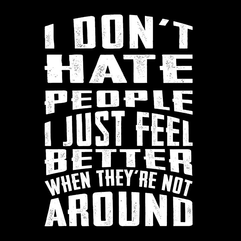 I don't hate people i just feel better when