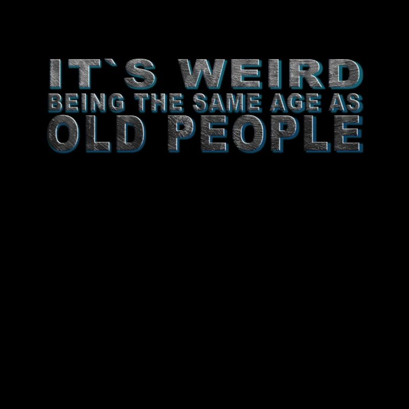 It's weird beeing the same Age as old people