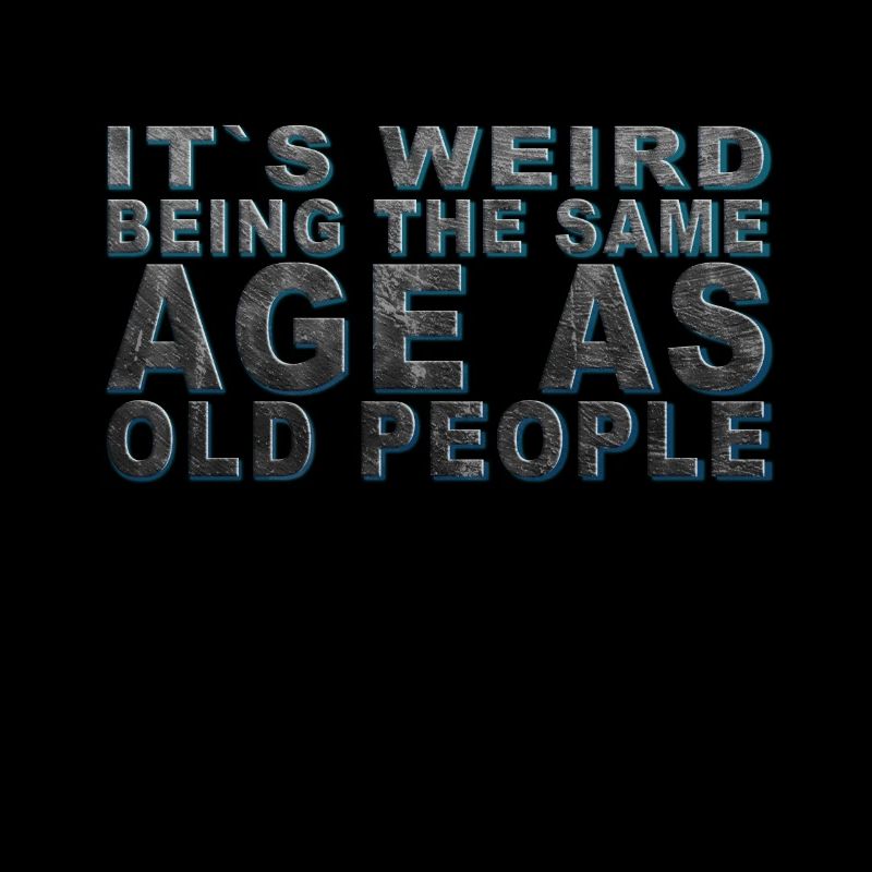 It's weird beeing the same Age as old people