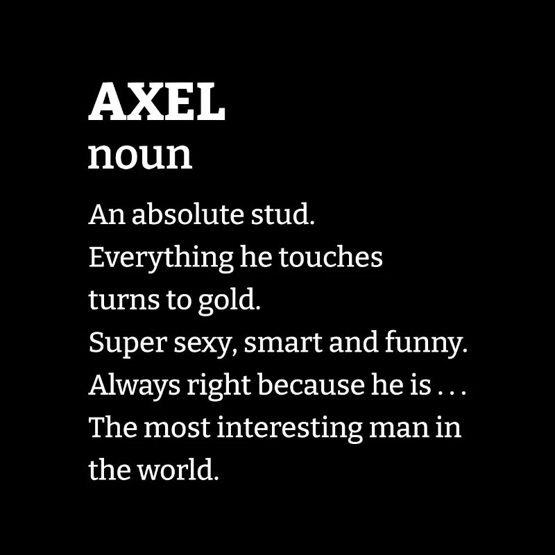 Axel: An absolute stud. Everthing he touches turns