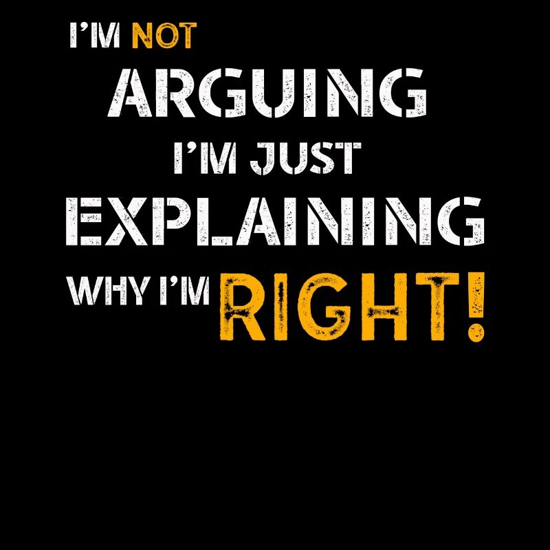 Im Not Arguing Im Just Explaining Why Im Right