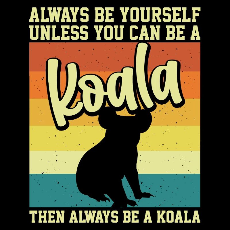 Always be yourself unless you can be a Koala Motto