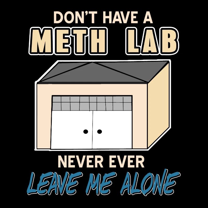 Don't Have A Meth Lab Never Ever Leave Me Alone
