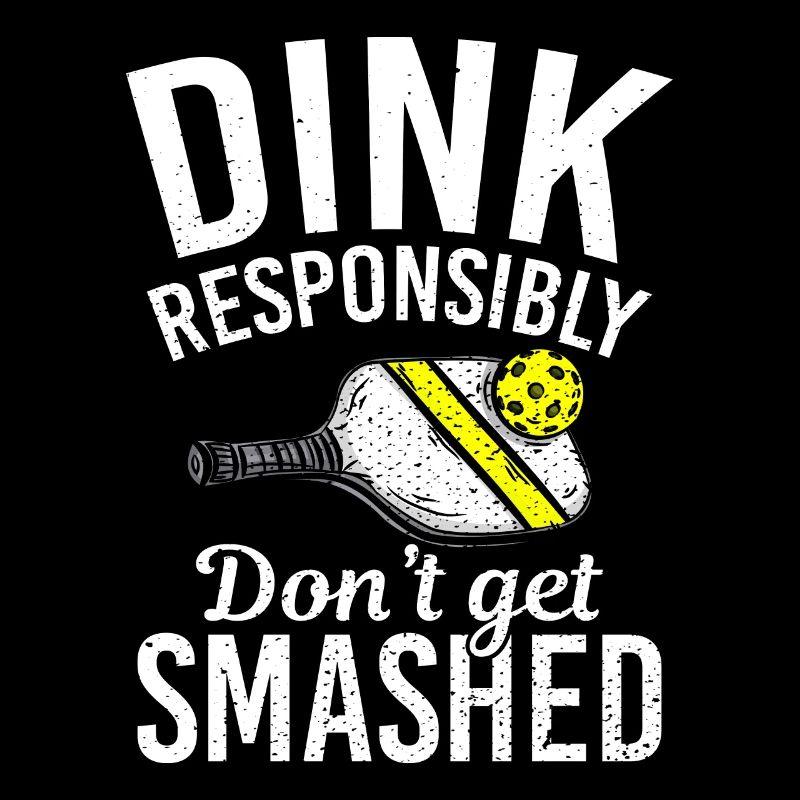 Dink Responsibly Dont Get Smashed Pickleball