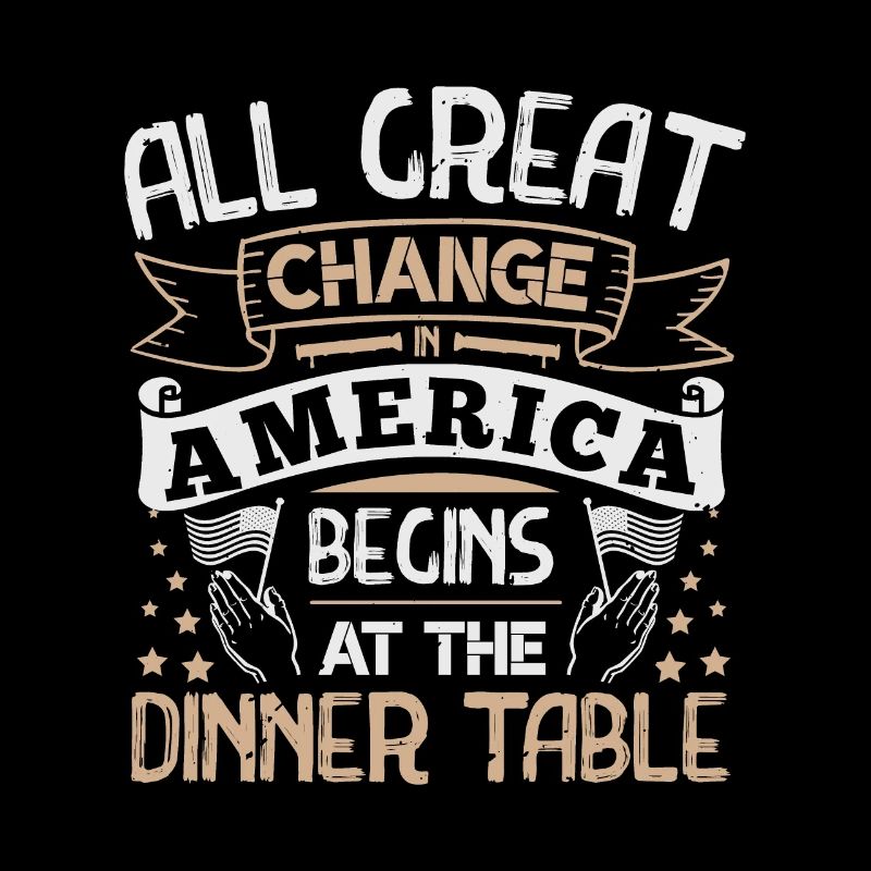 All GREAT CHANGE AMERICA BEGIN AT THE DINNER TABLE