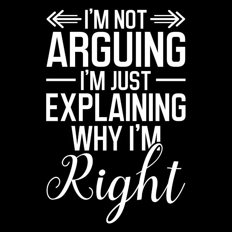 I ́m not arguing I ́m just explaining why I ́m right