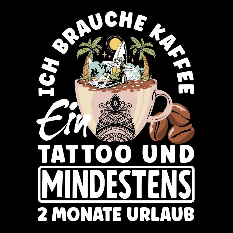 Ich brauche Kaffee ein Tattoo und 2 Monate Urlaub