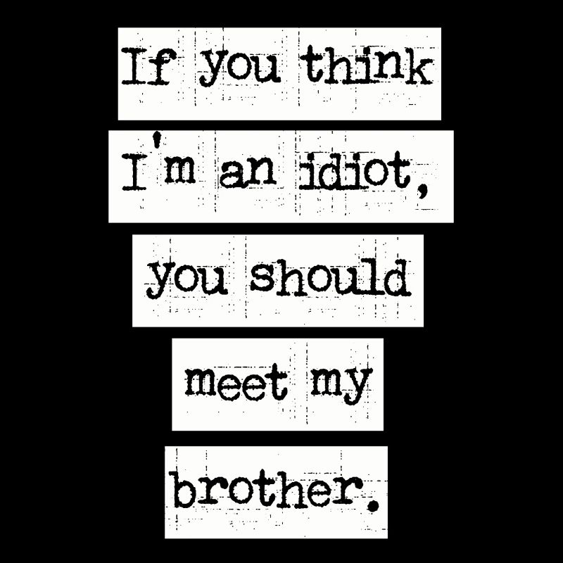 Si vous pensez que je suis un idiot, vous devriez rencontrer mon frère