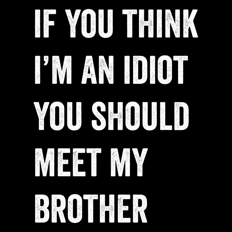 Si vous pensez que je suis un idiot, vous devriez rencontrer mon frère