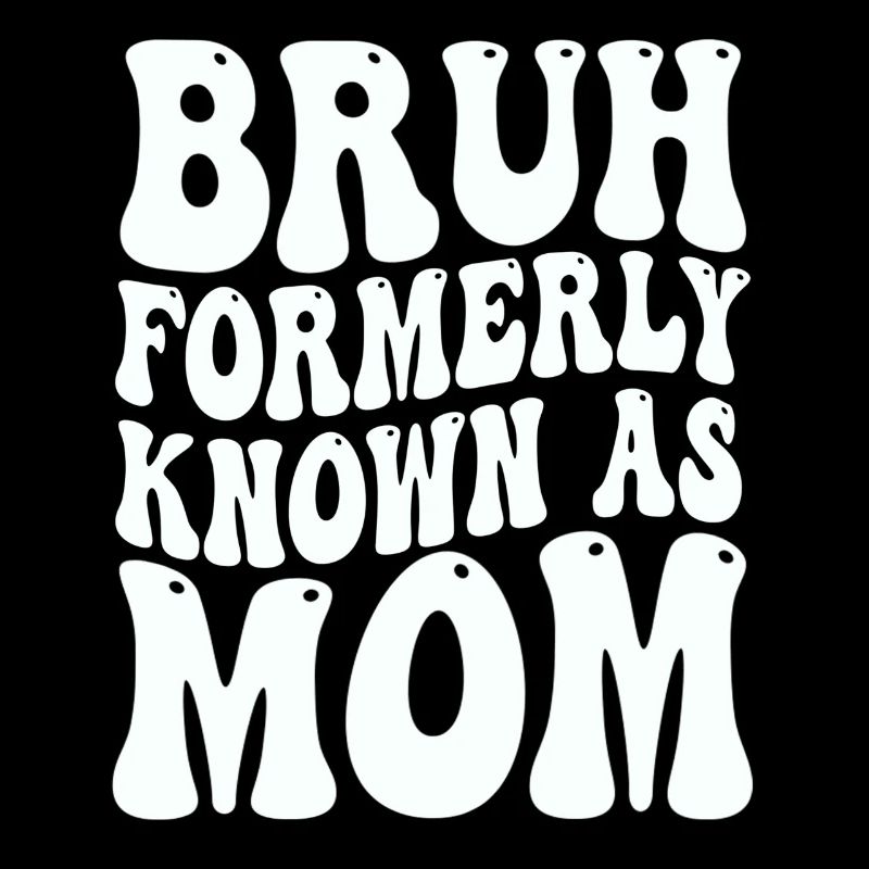 Bruh Formerly Known As Mom
