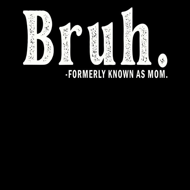 Bruh Formerly Known As Mom