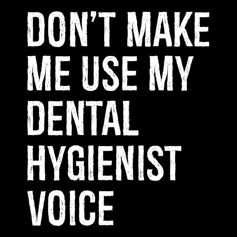 Ne me forcez pas à utiliser ma voix d’hygiéniste dentaire