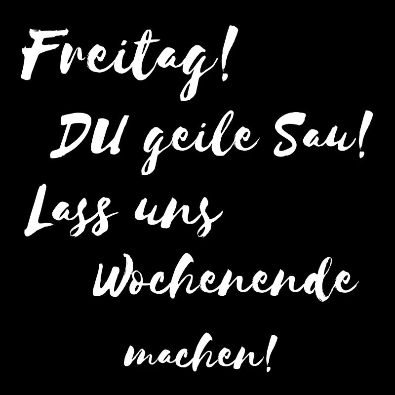 Freitag du geile Sau Lass uns Wochenende machen !