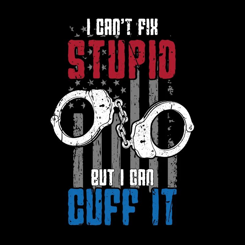 I can't fix stupid but I can cuff it -