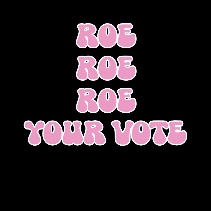Roe roe roe your vote Pro Choice Feminist Row US