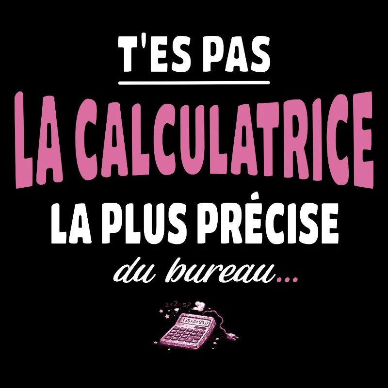 T’es pas la calculatrice la plus précise du bureau