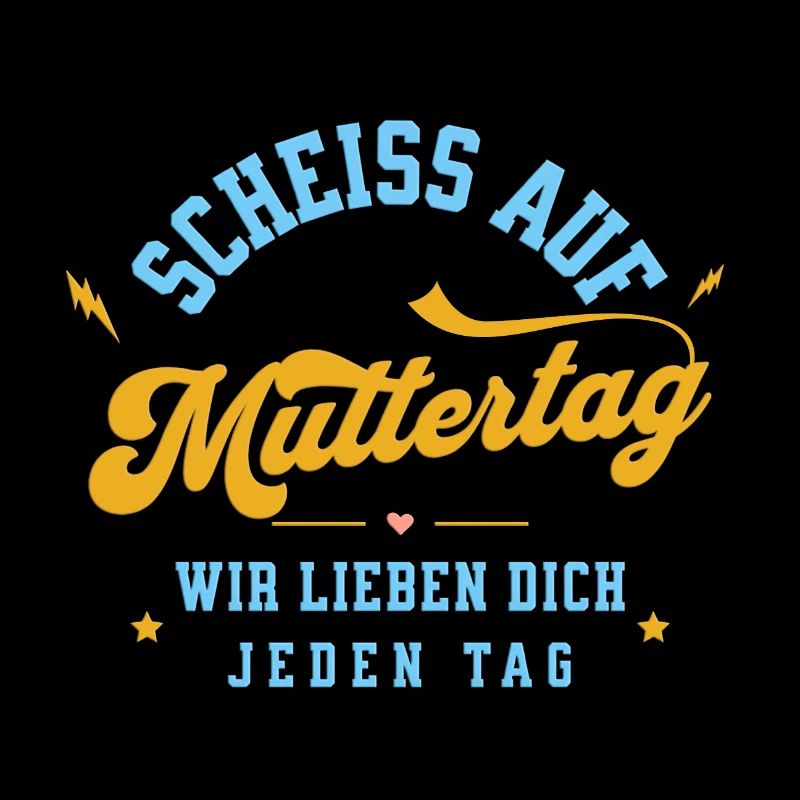 Scheiss auf Muttertag! Wir lieben dich jeden Tag