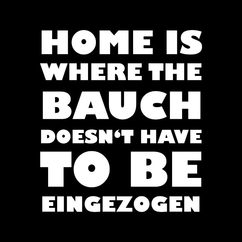 Home is where the Bauch doesnt have eingezogen