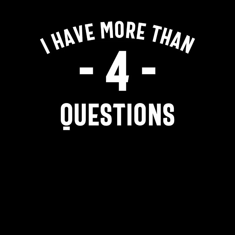 Four Questions? Pfft - I Have More
