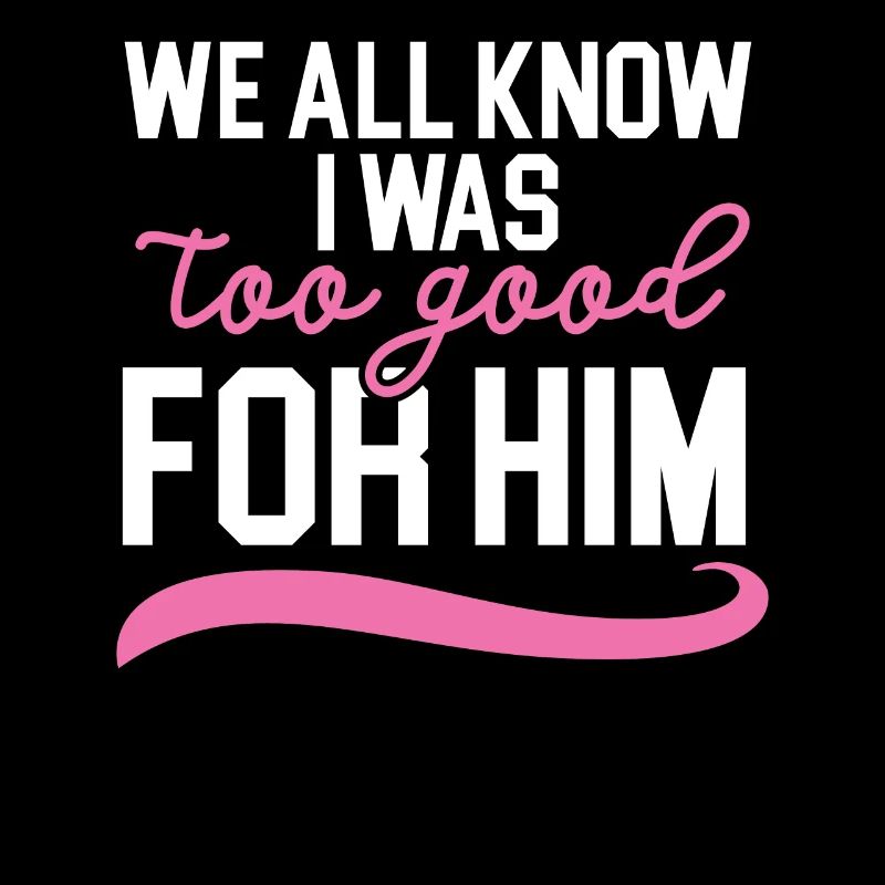 We all know that I was too good for him Hochz