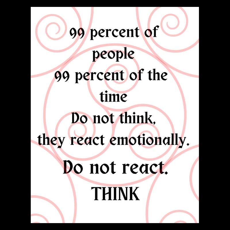 Do not react. Think.
