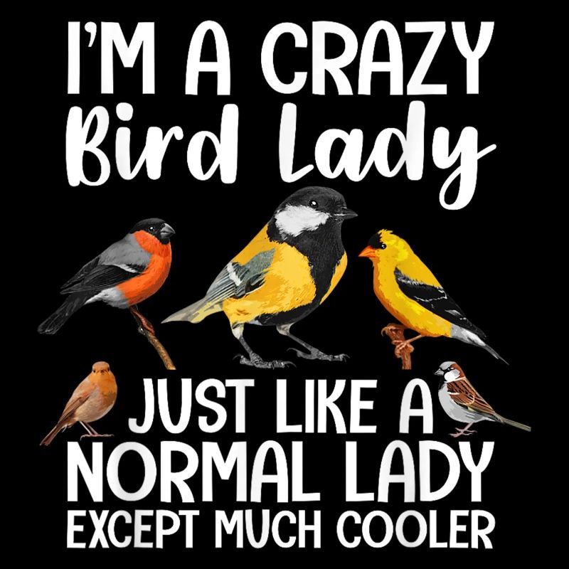 I am a crazy bird lady, just like a normal lady