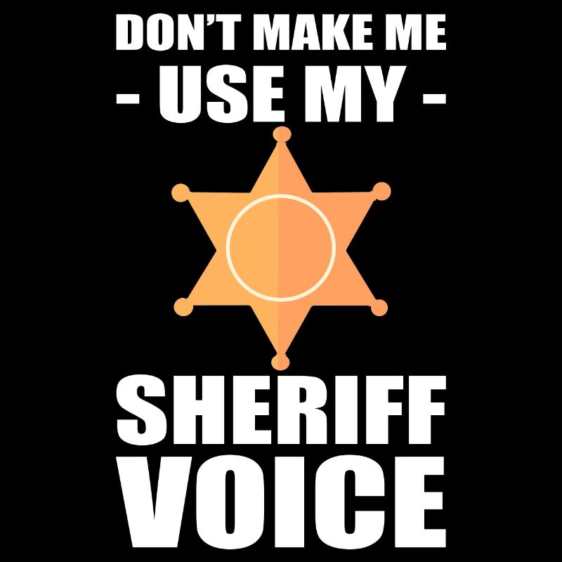Don't Make Me Use My Sheriff Voice Sheriff