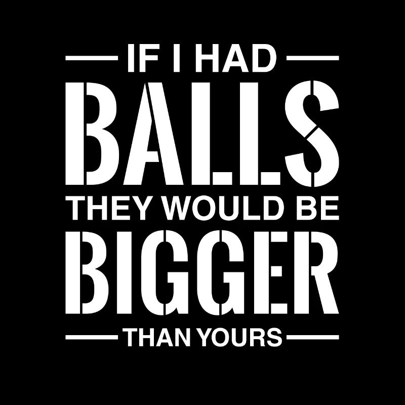 Si j’avais des couilles, elles seraient plus grosses que les vôtres