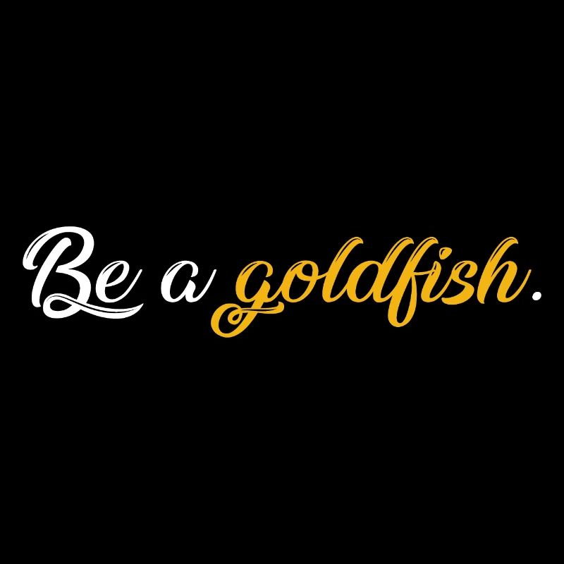 Be a goldfish