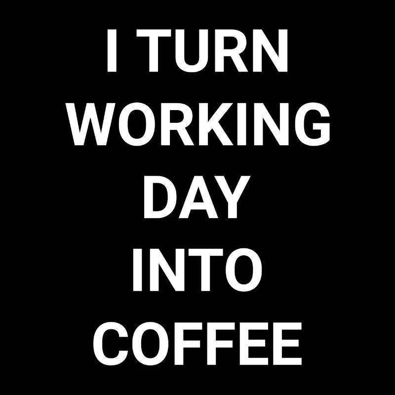 I Turn Working Day Into Coffee