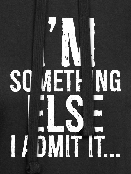 I'm something else I admit it
