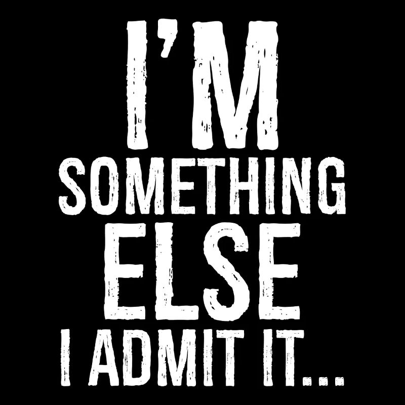 I'm something else I admit it