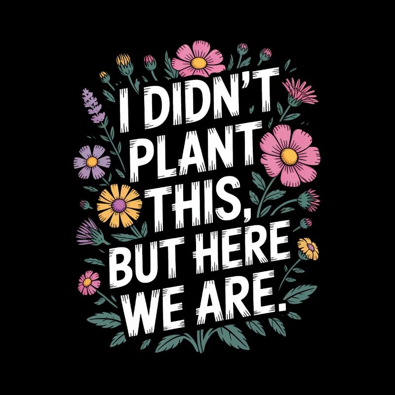 I Didn't Plant This, But Here We Are