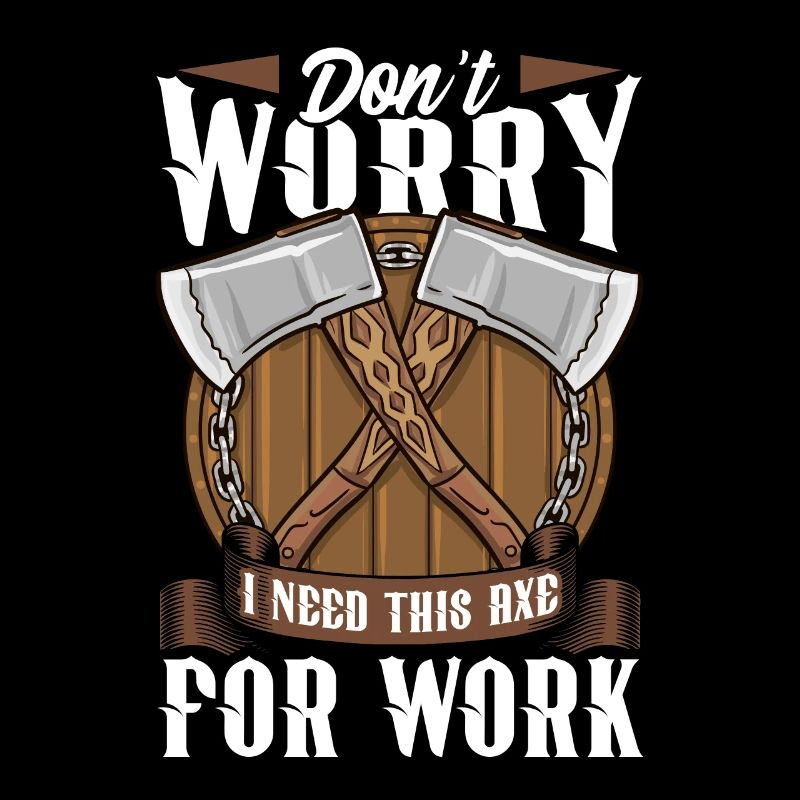 Axt Don't Worry I Need This Axe For Work