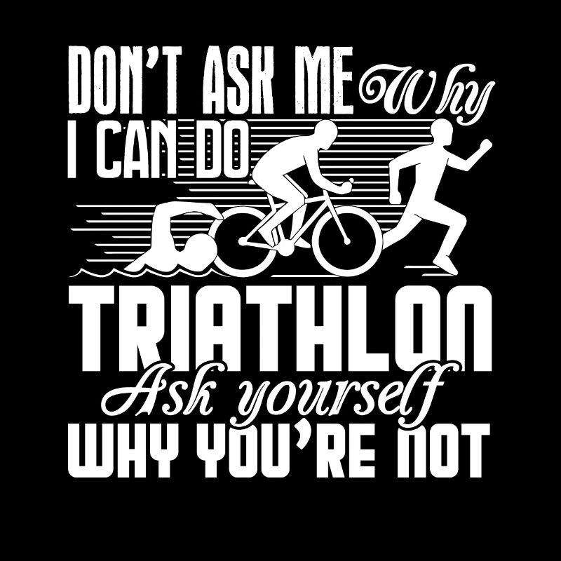 Triathlon Don't Ask Me Why I Can Do Triathlon