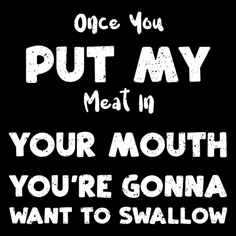 Once You Put My Meat In Your Mou...