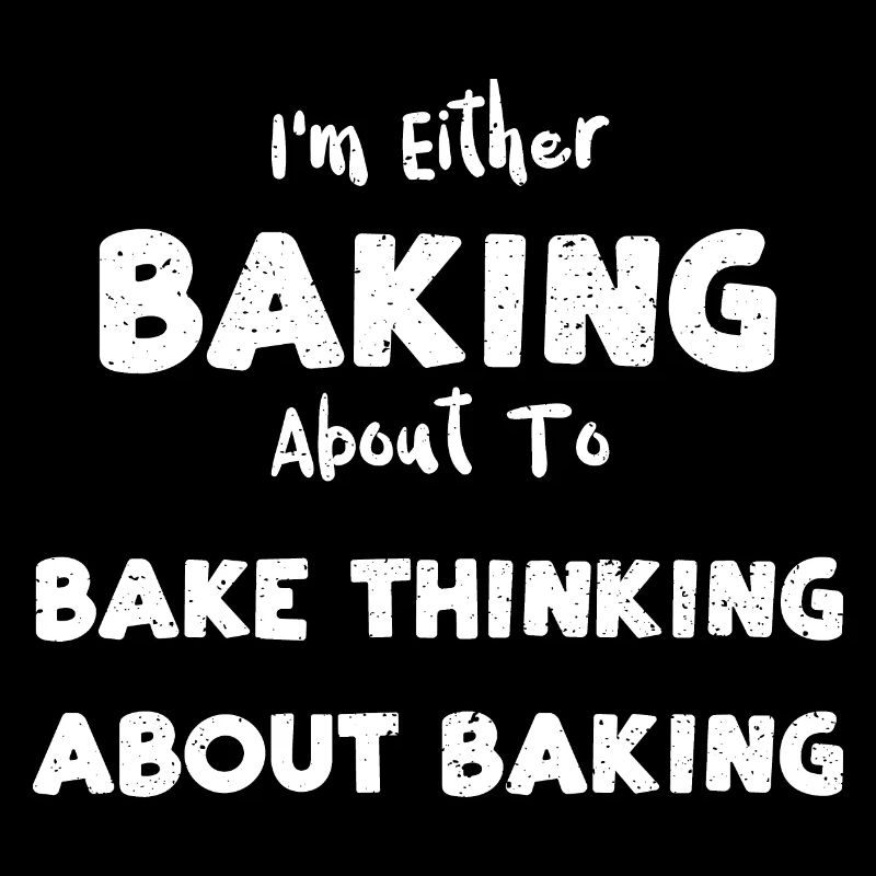I'm Either Baking About To Bake...