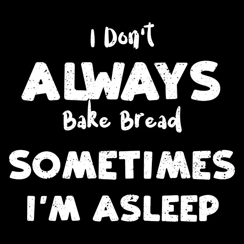 I Don't Always Bake Bread Someti...