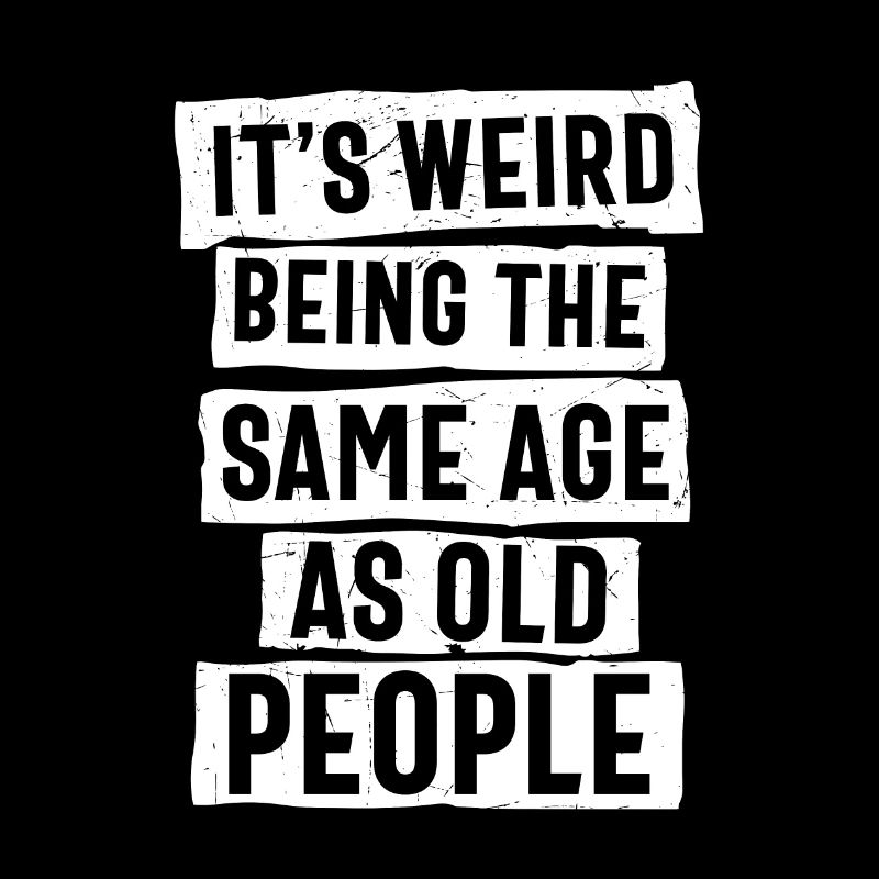 It’s Weird Being The Same Age As Old People