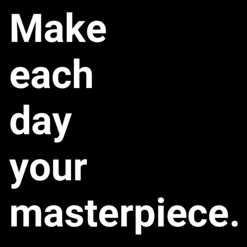 Make each day your masterpiece