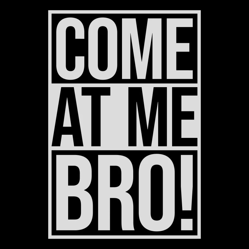 come at me bro