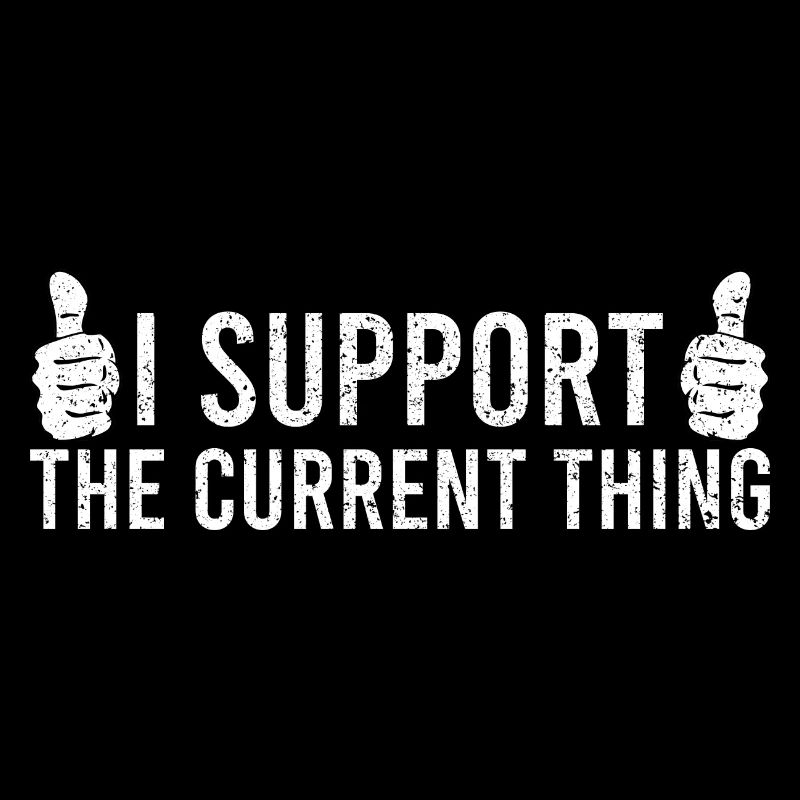 Sarcastic Quote I Support The Current Thing