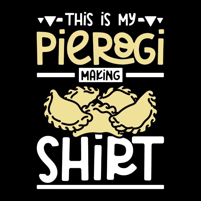 This is my pierogi making shirt